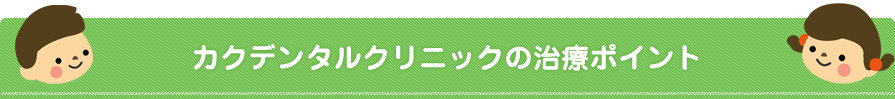 カクデンタルクリニックの治療ポイント