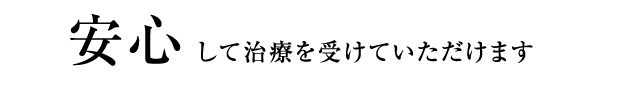 安心して治療を受けていただけます